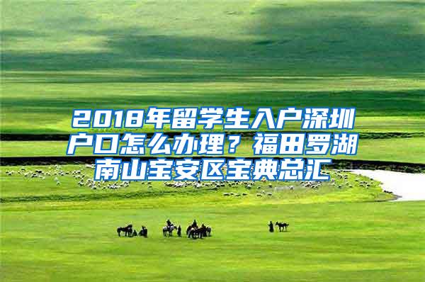 2018年留学生入户深圳户口怎么办理？福田罗湖南山宝安区宝典总汇