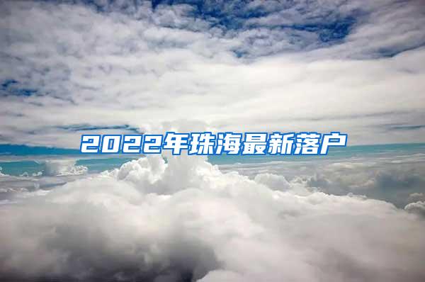 2022年珠海最新落户