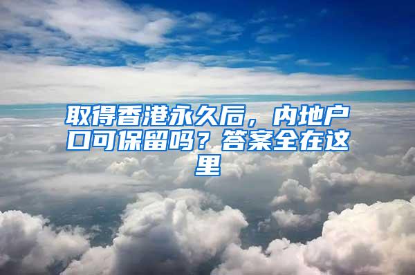 取得香港永久后，内地户口可保留吗？答案全在这里