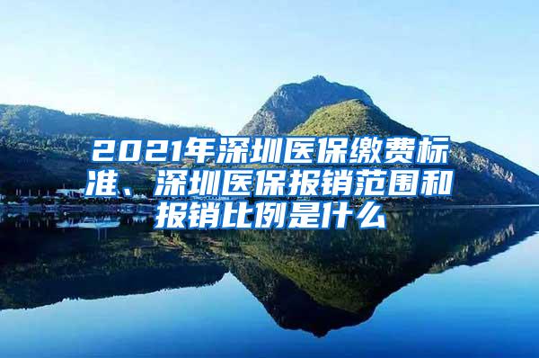 2021年深圳医保缴费标准、深圳医保报销范围和报销比例是什么