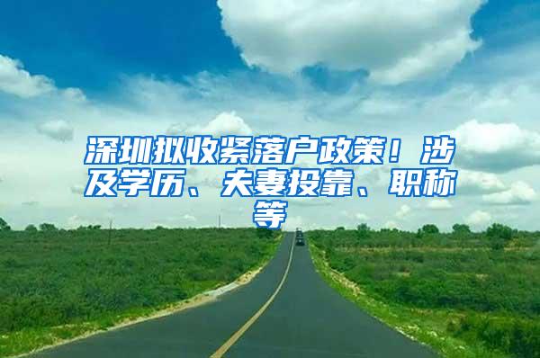 深圳拟收紧落户政策！涉及学历、夫妻投靠、职称等