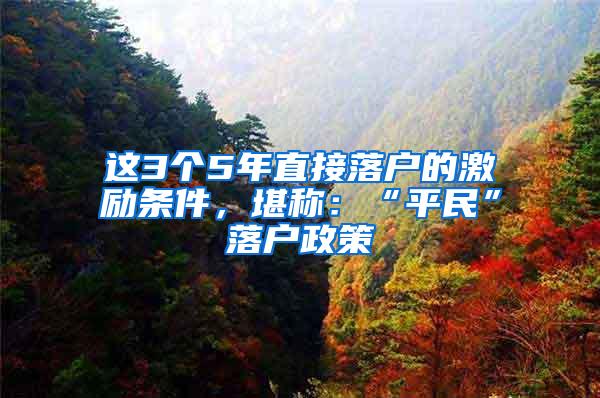 这3个5年直接落户的激励条件，堪称：“平民”落户政策