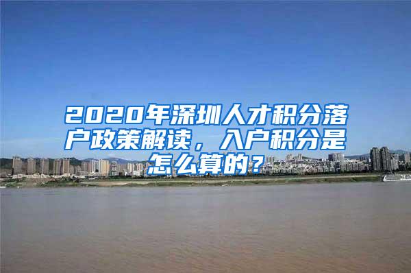 2020年深圳人才积分落户政策解读，入户积分是怎么算的？