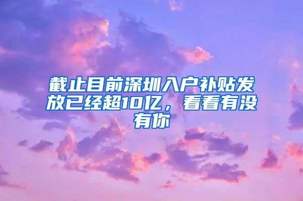 截止目前深圳入户补贴发放已经超10亿，看看有没有你