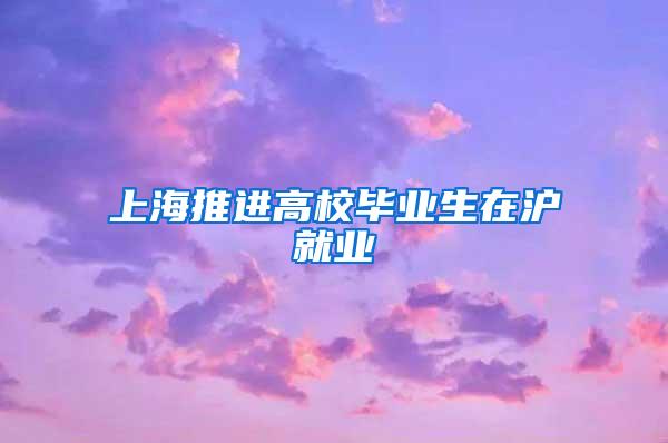 上海推进高校毕业生在沪就业