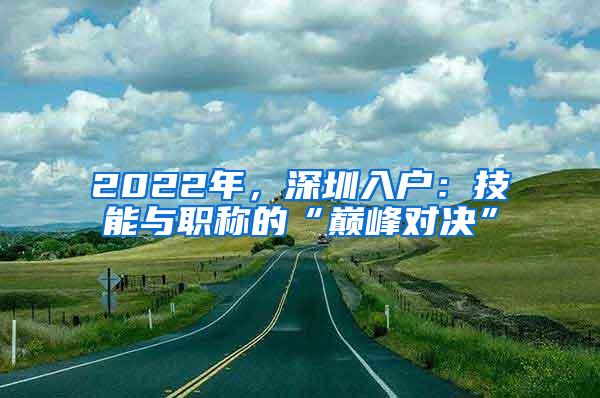 2022年，深圳入户：技能与职称的“巅峰对决”