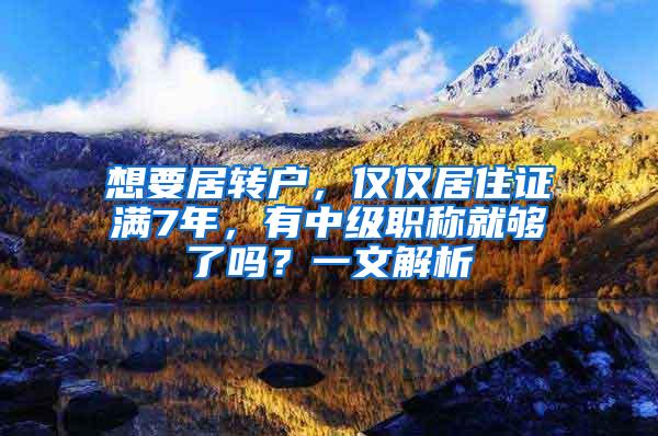 想要居转户，仅仅居住证满7年，有中级职称就够了吗？一文解析