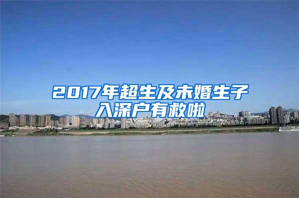 2017年超生及未婚生子入深户有救啦