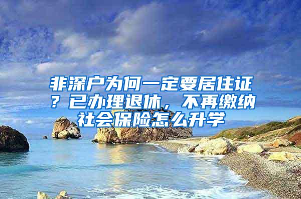 非深户为何一定要居住证？已办理退休，不再缴纳社会保险怎么升学