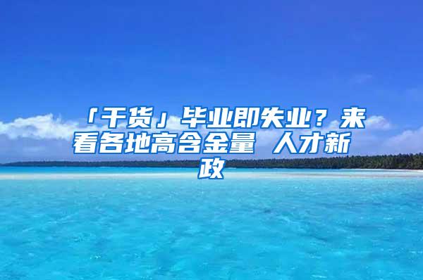 「干货」毕业即失业？来看各地高含金量 人才新政