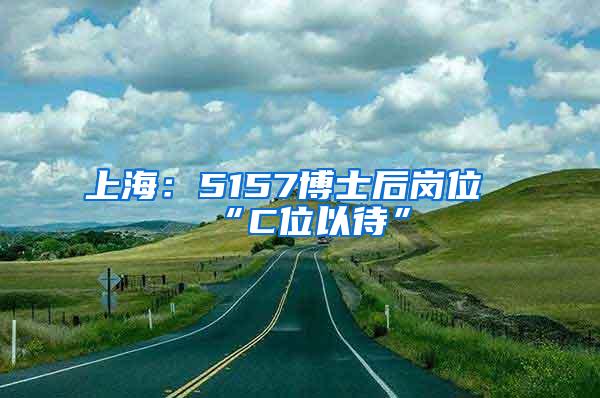 上海：5157博士后岗位“C位以待”