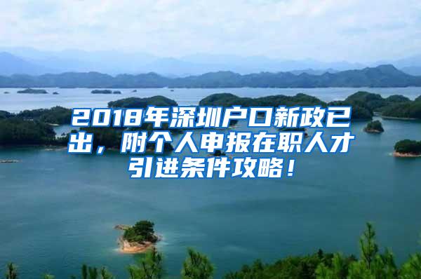 2018年深圳户口新政已出，附个人申报在职人才引进条件攻略！