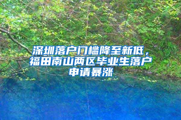 深圳落户门槛降至新低，福田南山两区毕业生落户申请暴涨