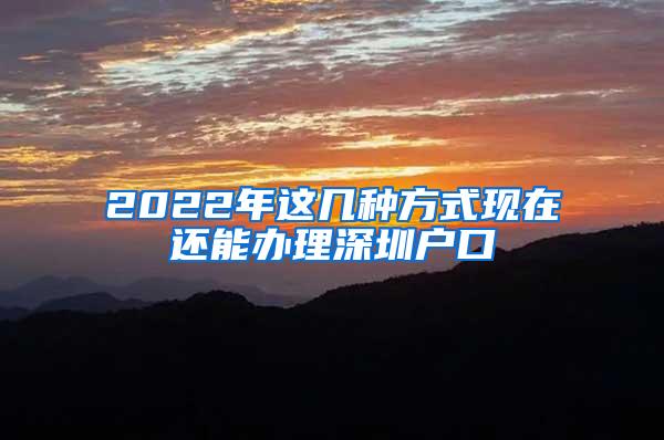 2022年这几种方式现在还能办理深圳户口