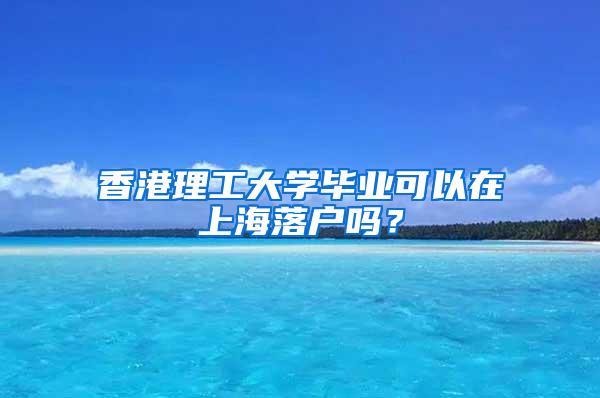 香港理工大学毕业可以在上海落户吗？