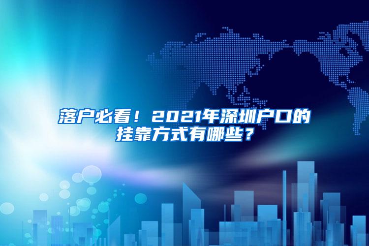 落户必看！2021年深圳户口的挂靠方式有哪些？