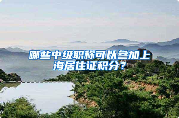 哪些中级职称可以参加上海居住证积分？