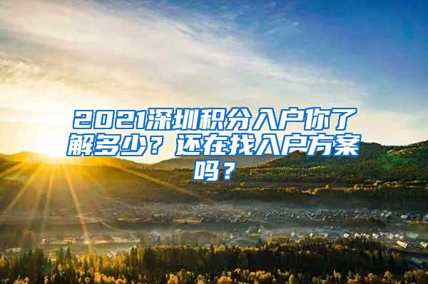 2021深圳积分入户你了解多少？还在找入户方案吗？