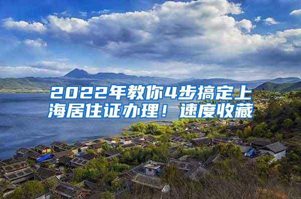 2022年教你4步搞定上海居住证办理！速度收藏