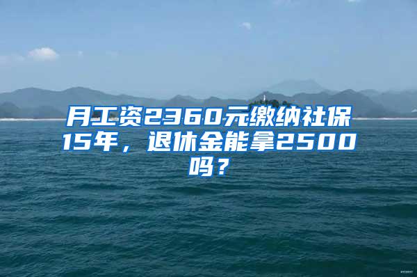 月工资2360元缴纳社保15年，退休金能拿2500吗？