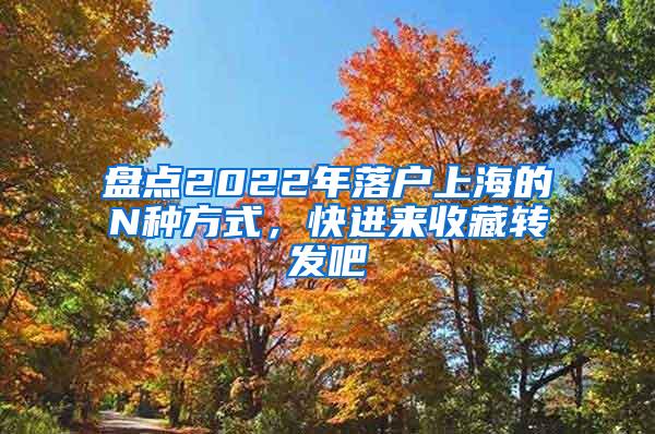 盘点2022年落户上海的N种方式，快进来收藏转发吧