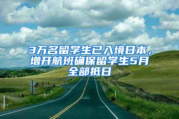 3万名留学生已入境日本，增开航班确保留学生5月全部抵日