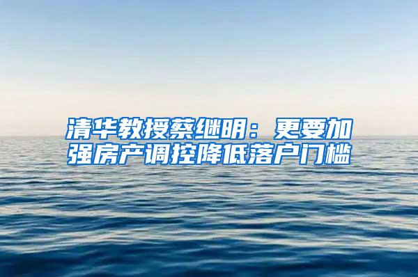 清华教授蔡继明：更要加强房产调控降低落户门槛