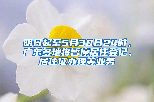 明日起至5月30日24时，广东多地将暂停居住登记、居住证办理等业务