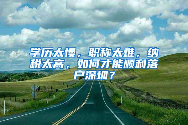 学历太慢，职称太难，纳税太高，如何才能顺利落户深圳？