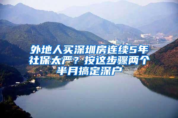 外地人买深圳房连续5年社保太严？按这步骤两个半月搞定深户