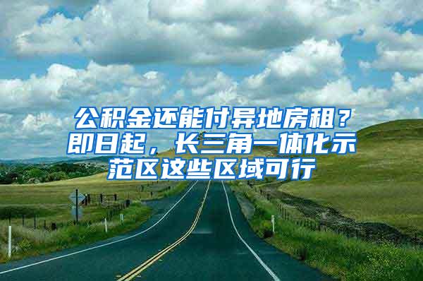 公积金还能付异地房租？即日起，长三角一体化示范区这些区域可行