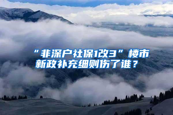 “非深户社保1改3”楼市新政补充细则伤了谁？