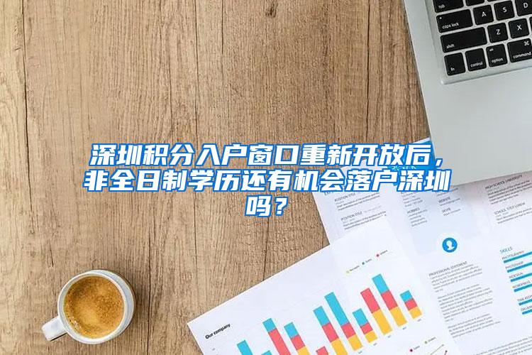 深圳积分入户窗口重新开放后，非全日制学历还有机会落户深圳吗？