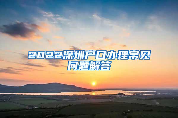 2022深圳户口办理常见问题解答