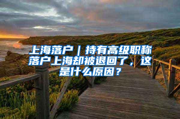 上海落户｜持有高级职称落户上海却被退回了，这是什么原因？