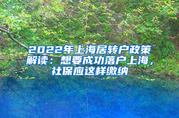 2022年上海居转户政策解读：想要成功落户上海，社保应这样缴纳