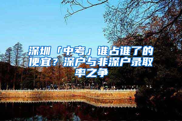 深圳「中考」谁占谁了的便宜？深户与非深户录取率之争