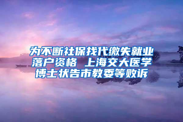 为不断社保找代缴失就业落户资格 上海交大医学博士状告市教委等败诉