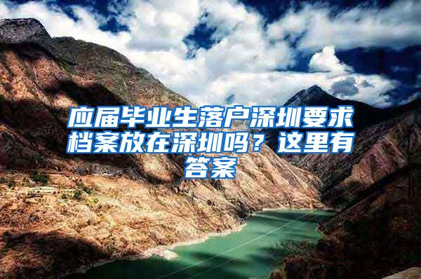 应届毕业生落户深圳要求档案放在深圳吗？这里有答案