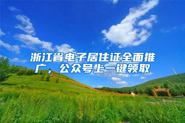 浙江省电子居住证全面推广，公众号上一键领取