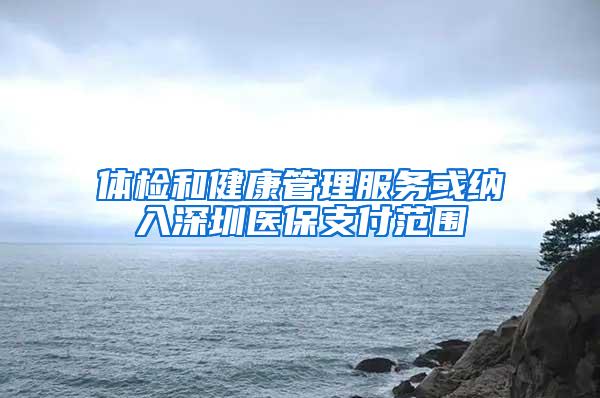 体检和健康管理服务或纳入深圳医保支付范围