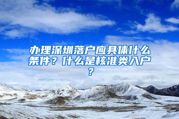 办理深圳落户应具体什么条件？什么是核准类入户？