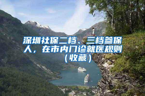 深圳社保二档、三档参保人，在市内门诊就医规则（收藏）