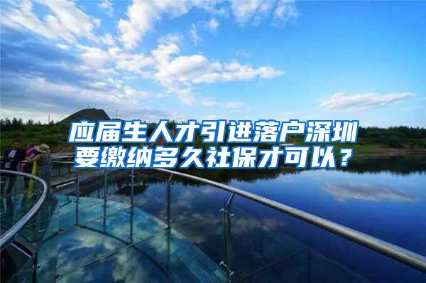 应届生人才引进落户深圳要缴纳多久社保才可以？