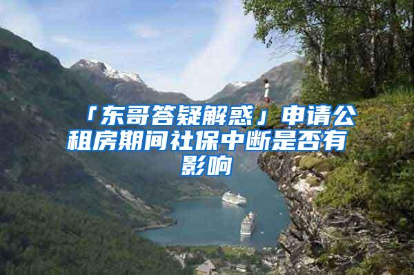 「东哥答疑解惑」申请公租房期间社保中断是否有影响