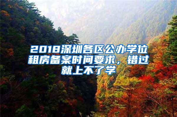 2018深圳各区公办学位租房备案时间要求，错过就上不了学