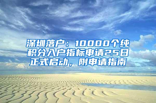 深圳落户：10000个纯积分入户指标申请25日正式启动，附申请指南