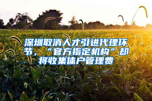 深圳取消人才引进代理环节，“官方指定机构”却将收集体户管理费