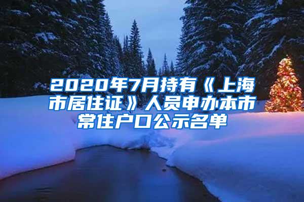 2020年7月持有《上海市居住证》人员申办本市常住户口公示名单