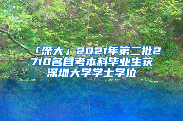 「深大」2021年第二批2710名自考本科毕业生获深圳大学学士学位